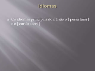  Os idiomas principais do irã são o [ persa farsi ]
e o [ curdo azeri ]
 