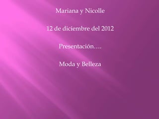 Mariana y Nicolle

12 de diciembre del 2012

    Presentación….

    Moda y Belleza
 