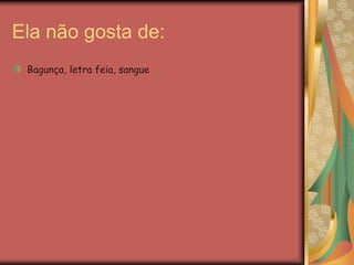 Ela não gosta de:
Bagunça, letra feia, sangue
 