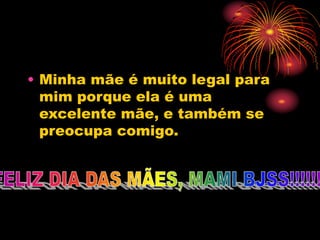 • Minha mãe é muito legal para
mim porque ela é uma
excelente mãe, e também se
preocupa comigo.
 