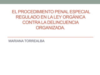 EL PROCEDIMIENTO PENAL ESPECIAL
REGULADO EN LA LEY ORGÁNICA
CONTRALA DELINCUENCIA
ORGANIZADA.
MARIANA TORREALBA
 