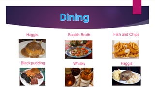 Haggis Scotch Broth Fish and Chips
Black pudding Whisky Haggis