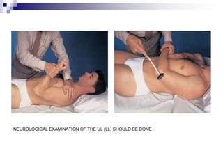 NEUROLOGICAL EXAMINATION OF THE UL (LL) SHOULD BE DONE
 