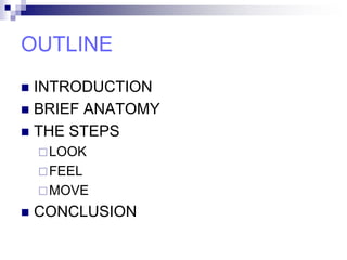 OUTLINE
 INTRODUCTION
 BRIEF ANATOMY
 THE STEPS
LOOK
FEEL
MOVE
 CONCLUSION
 