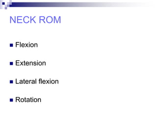 NECK ROM
 Flexion
 Extension
 Lateral flexion
 Rotation
 