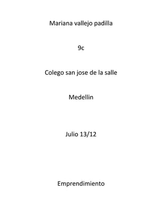 Mariana vallejo padilla


            9c


Colego san jose de la salle


        Medellin




       Julio 13/12




    Emprendimiento
 