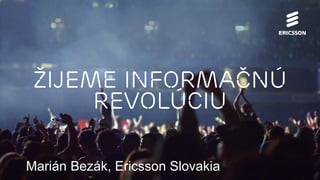 Žijeme Informačnú
revolúciu
Marián Bezák, Ericsson Slovakia
 
