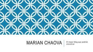 MARIAN CHAOVA El mejor blog que podrán
encontrar
 