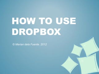 HOW TO USE
DROPBOX
© Marian dela Fuente. 2012
 