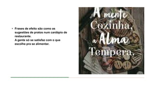 • Frases de efeito são como as
sugestões de pratos num cardápio de
restaurante.
A gente só se satisfaz com o que
escolhe pra se alimentar.
 