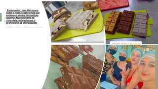 Encerrando: com Um pouco
sobre a nossa experiencia que
estivemos dentro do instituto
gourmet fazendo barra de
chocolate recheada com o
profissional @ chef augusto
 
