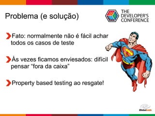 Globalcode – Open4education
Problema (e solução)
Fato: normalmente não é fácil achar
todos os casos de teste
Às vezes ficamos enviesados: difícil
pensar “fora da caixa”
Property based testing ao resgate!
 