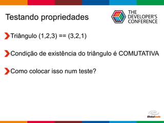 Globalcode – Open4education
Testando propriedades
Triângulo (1,2,3) == (3,2,1)
Condição de existência do triângulo é COMUTATIVA
Como colocar isso num teste?
 
