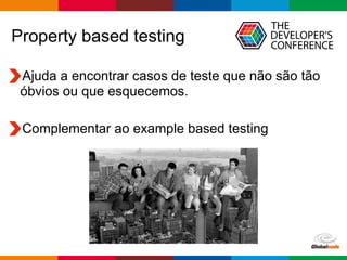 Globalcode – Open4education
Property based testing
Ajuda a encontrar casos de teste que não são tão
óbvios ou que esquecemos.
Complementar ao example based testing
 