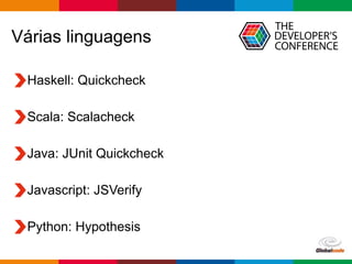 Globalcode – Open4education
Várias linguagens
Haskell: Quickcheck
Scala: Scalacheck
Java: JUnit Quickcheck
Javascript: JSVerify
Python: Hypothesis
 