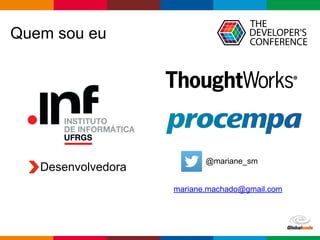 Globalcode – Open4education
Quem sou eu
Desenvolvedora
@mariane_sm
mariane.machado@gmail.com
 