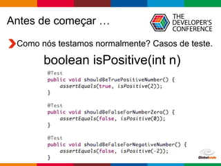 Globalcode – Open4education
Antes de começar …
Como nós testamos normalmente? Casos de teste.
boolean isPositive(int n)
 