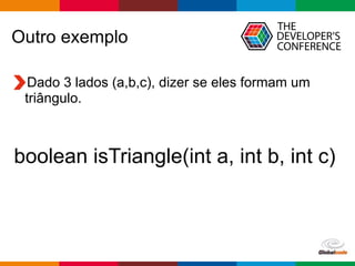Globalcode – Open4education
Outro exemplo
Dado 3 lados (a,b,c), dizer se eles formam um
triângulo.
boolean isTriangle(int a, int b, int c)
 