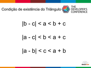 Globalcode – Open4education
Condição de existência do Triângulo
|b - c| < a < b + c
|a - c| < b < a + c
|a - b| < c < a + b
 