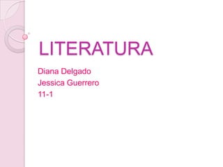 LITERATURA  Diana Delgado  Jessica Guerrero  11-1 
