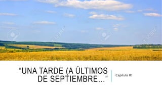 “UNA TARDE (A ÚLTIMOS
DE SEPTIEMBRE…”
Capítulo IX
 