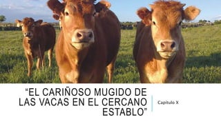 “EL CARIÑOSO MUGIDO DE
LAS VACAS EN EL CERCANO
ESTABLO”
Capítulo X
 