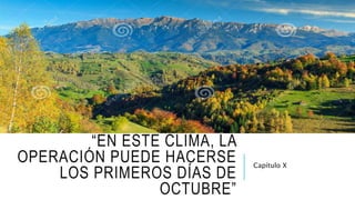 “EN ESTE CLIMA, LA
OPERACIÓN PUEDE HACERSE
LOS PRIMEROS DÍAS DE
OCTUBRE”
Capítulo X
 