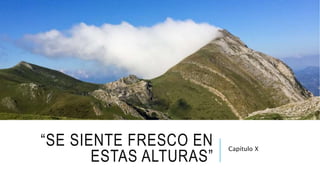 “SE SIENTE FRESCO EN
ESTAS ALTURAS”
Capítulo X
 
