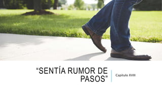 “SENTÍA RUMOR DE
PASOS”
Capítulo XVIII
 