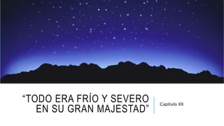 “TODO ERA FRÍO Y SEVERO
EN SU GRAN MAJESTAD”
Capítulo XX
 