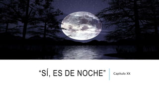 “SÍ, ES DE NOCHE” Capítulo XX
 