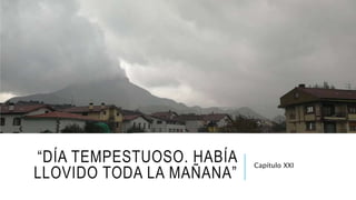 “DÍA TEMPESTUOSO. HABÍA
LLOVIDO TODA LA MAÑANA”
Capítulo XXI
 