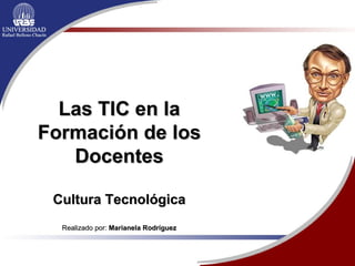 Las TIC en la Formación de los Docentes Cultura Tecnológica Realizado por:  Marianela Rodríguez 