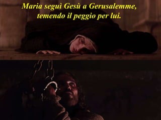 Maria seguì Gesù a Gerusalemme,
temendo il peggio per lui.
 