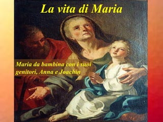 Maria da bambina con i suoi
genitori, Anna e Joachin
La vita di Maria
 