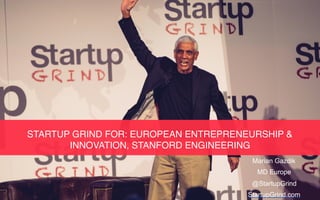 STARTUP GRIND FOR: EUROPEAN ENTREPRENEURSHIP &
INNOVATION, STANFORD ENGINEERING
Marian Gazdik
MD Europe
@StartupGrind
StartupGrind.com
 