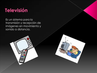 Televisión Es un sistema para la transmisión y recepción de imágenes en movimiento y sonido a distancia.
