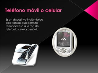 Teléfono móvil o celular Es un dispositivo inalámbrico electrónico que permite tener acceso a la red de telefonía celular o móvil.