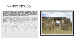 IMPERIO INCAICO
• Los incas fueron un pueblo conquistador, que lograron ocupar una
extensión territorial sumamente importa...