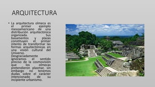 ARQUITECTURA
• La arquitectura olmeca es
el primer ejemplo
mesoamericano de una
distribución arquitectónica
organizada. Su...