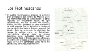 Los Teotihuacanos
• El pueblo teotihuacano produjo la primera
gran civilización del centro de México, pero
sus manifestaci...