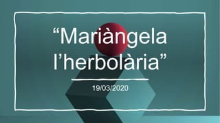 “Mariàngela
l’herbolària”
19/03/2020
 