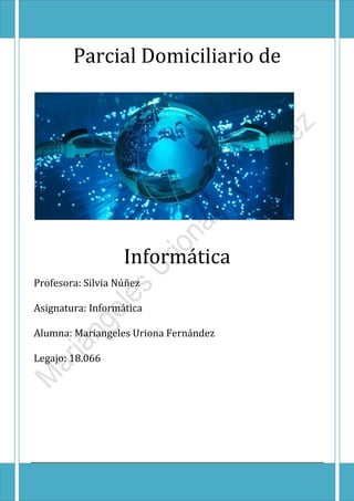 Parcial Domiciliario de
Informática
Profesora: Silvia Núñez
Asignatura: Informática
Alumna: Mariangeles Uriona Fernández
Legajo: 18.066
1
 