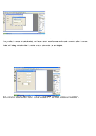 Luego seleccionamos el control adodc y en la propiedad recordsource en tipos de comando seleccionamos
2-adCmdTable y también seleccionamos la tabla y le damos clic en aceptar.
Seleccionamos todos los TEXTBOX, y en la propiedad DATA SOURCE seleccionamos adodc 1.
 