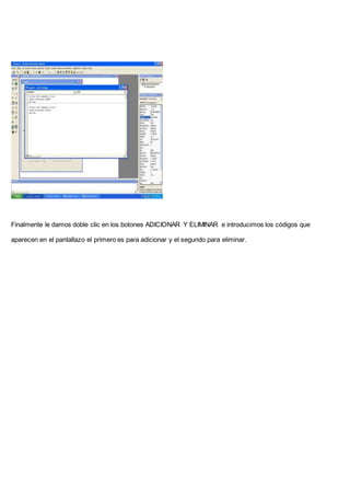 Finalmente le damos doble clic en los botones ADICIONAR Y ELIMINAR e introducimos los códigos que
aparecen en el pantallazo el primero es para adicionar y el segundo para eliminar.
 