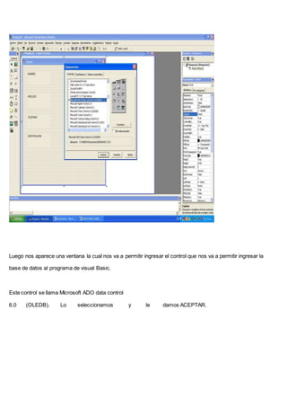 Luego nos aparece una ventana la cual nos va a permitir ingresar el control que nos va a permitir ingresar la
base de datos al programa de visual Basic.
Este control se llama Microsoft ADO data control
6.0 (OLEDB). Lo seleccionamos y le damos ACEPTAR.
 