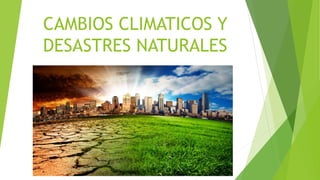 CAMBIOS CLIMATICOS Y
DESASTRES NATURALES
 