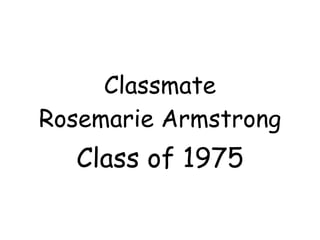 Classmate Rosemarie Armstrong Class of 1975 