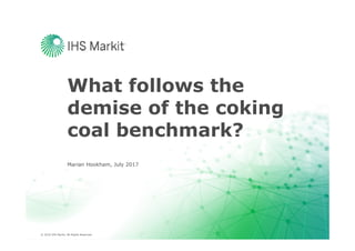 © 2016 IHS Markit. All Rights Reserved.© 2016 IHS Markit. All Rights Reserved.
What follows the
demise of the coking
coal benchmark?
Marian Hookham, July 2017
 