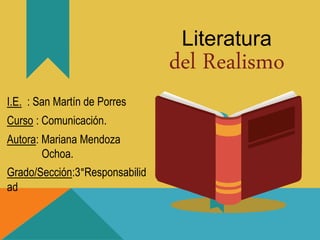Literatura
I.E. : San Martín de Porres
Curso : Comunicación.
Autora: Mariana Mendoza
Ochoa.
Grado/Sección:3°Responsabilid
ad
del Realismo
 